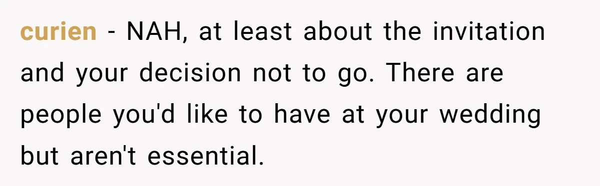 curien − NAH, at least about the invitation and your decision not to go. There are people you'd like to have at your wedding but aren't essential.