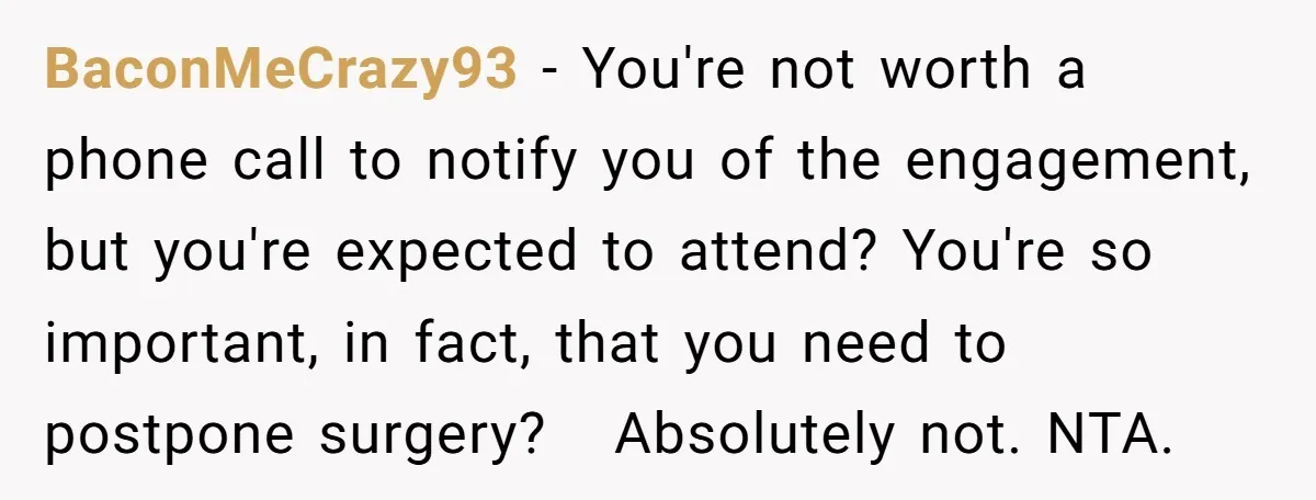 BaconMeCrazy93 − You're not worth a phone call to notify you of the engagement, but you're expected to attend? You're so important, in fact, that you need to postpone surgery?...