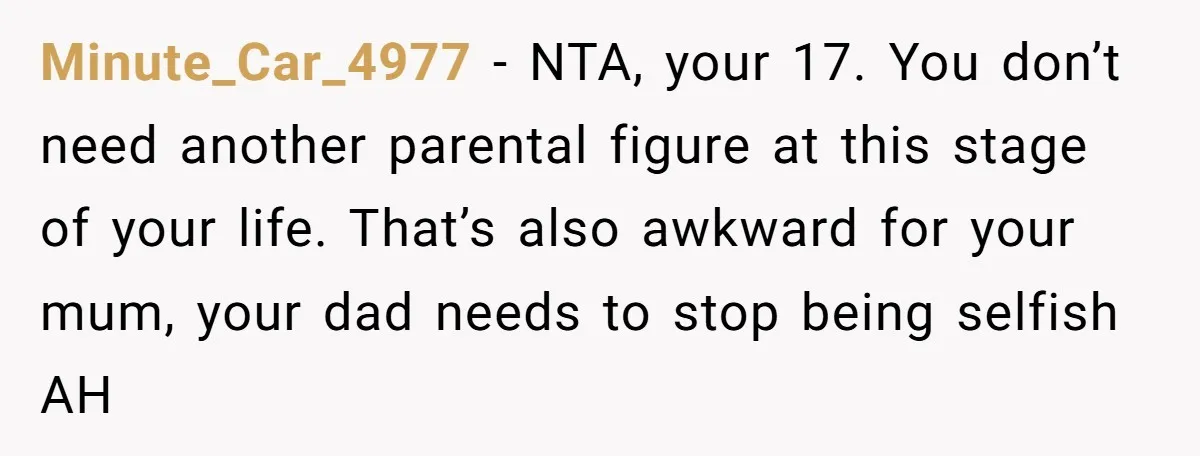 Minute_Car_4977 − NTA, your 17. You don’t need another parental figure at this stage of your life. That’s also awkward for your mum, your dad needs to stop being selfish...