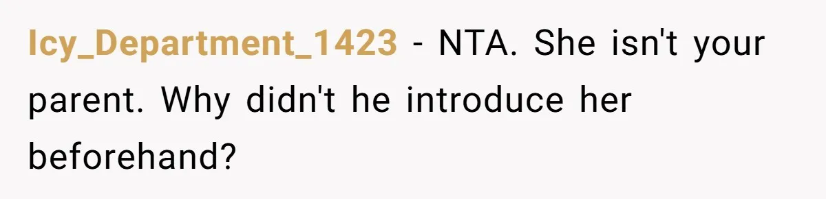Icy_Department_1423 − NTA. She isn't your parent. Why didn't he introduce her beforehand?