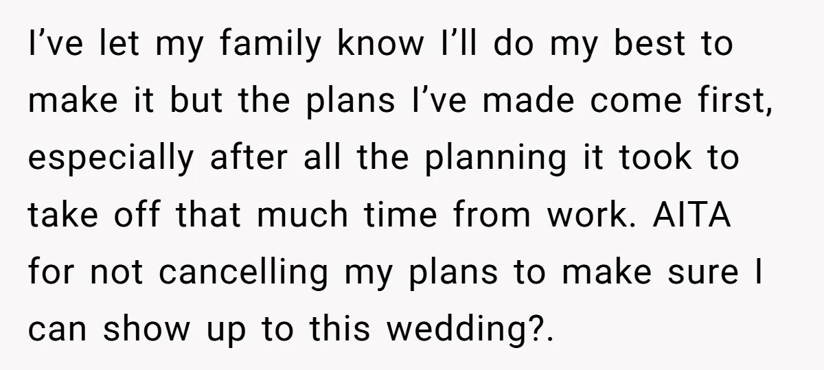 I’ve let my family know I’ll do my best to make it but the plans I’ve made come first, especially after all the planning it took to take off that...