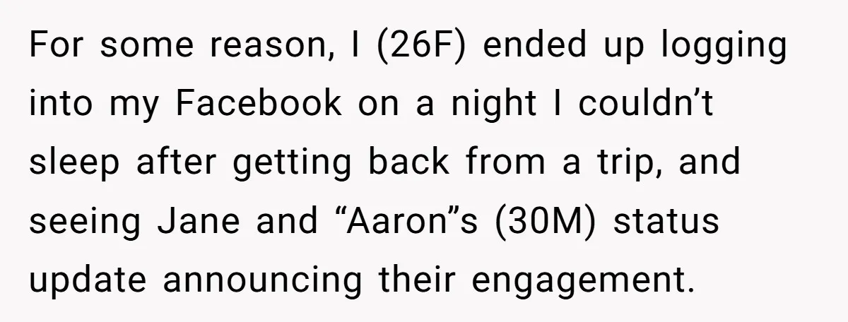 For some reason, I (26F) ended up logging into my Facebook on a night I couldn’t sleep after getting back from a trip, and seeing Jane and “Aaron”s (30M) status...