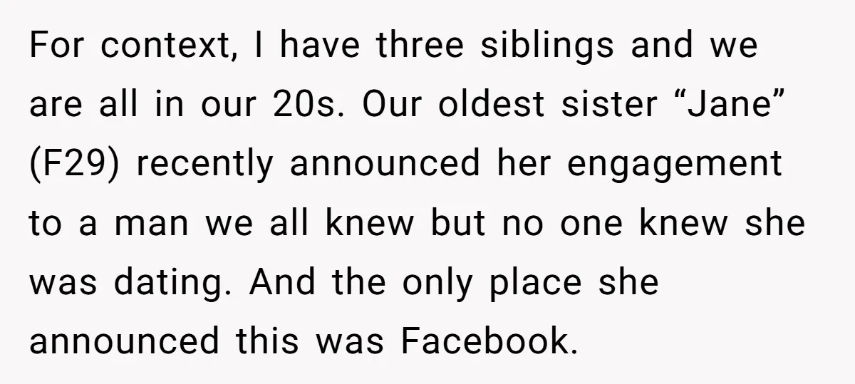 For context, I have three siblings and we are all in our 20s. Our oldest sister “Jane” (F29) recently announced her engagement to a man we all knew but no...
