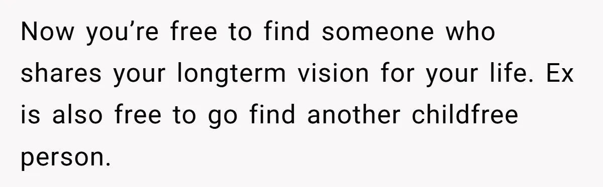 Now you’re free to find someone who shares your longterm vision for your life. Ex is also free to go find another childfree person.