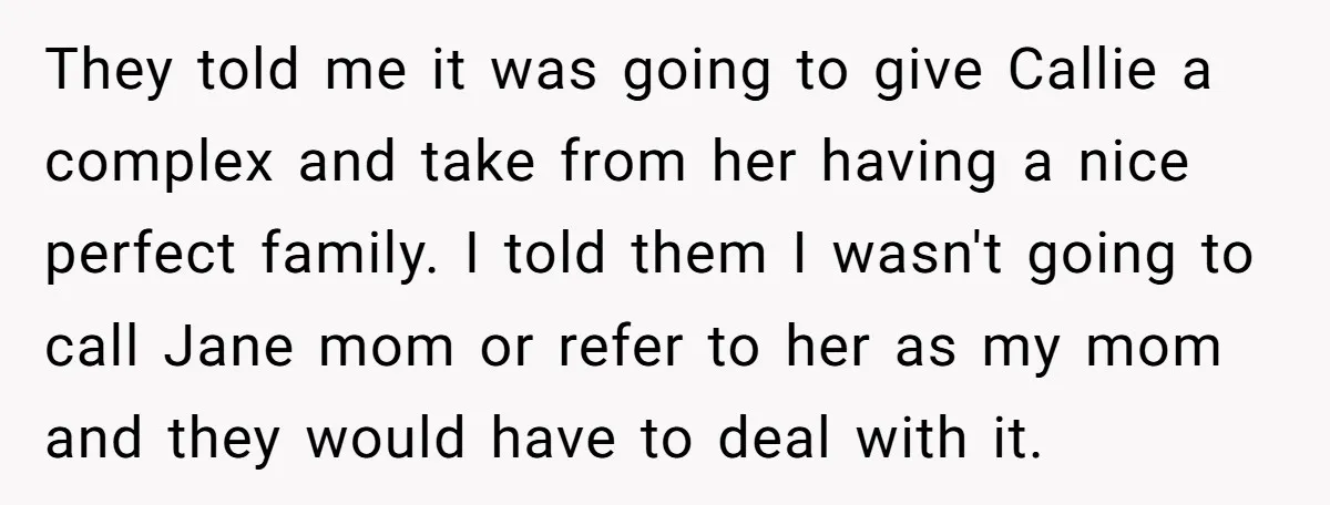 They told me it was going to give Callie a complex and take from her having a nice perfect family. I told them I wasn't going to call Jane mom...