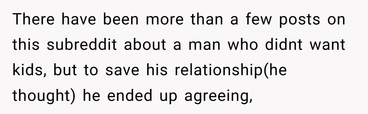 There have been more than a few posts on this subreddit about a man who didnt want kids, but to save his relationship(he thought) he ended up agreeing,