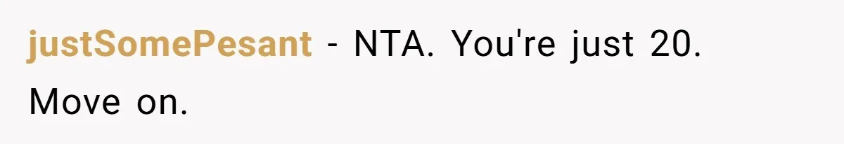 justSomePesant − NTA. You're just 20. Move on.