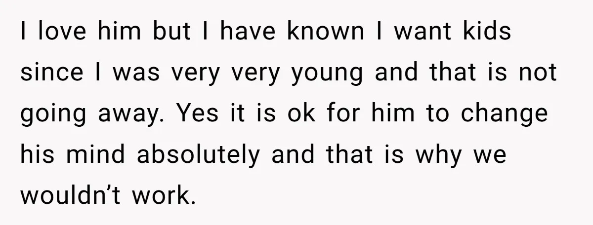 I love him but I have known I want kids since I was very very young and that is not going away. Yes it is ok for him to change...