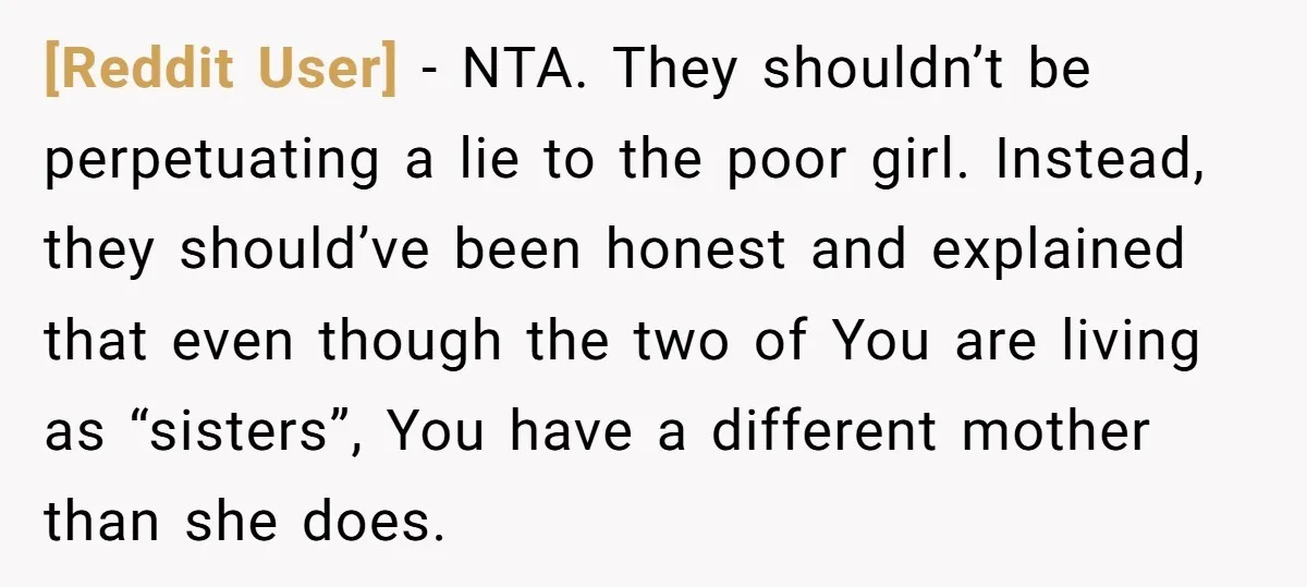 [Reddit User] − NTA. They shouldn’t be perpetuating a lie to the poor girl. Instead, they should’ve been honest and explained that even though the two of You are living...