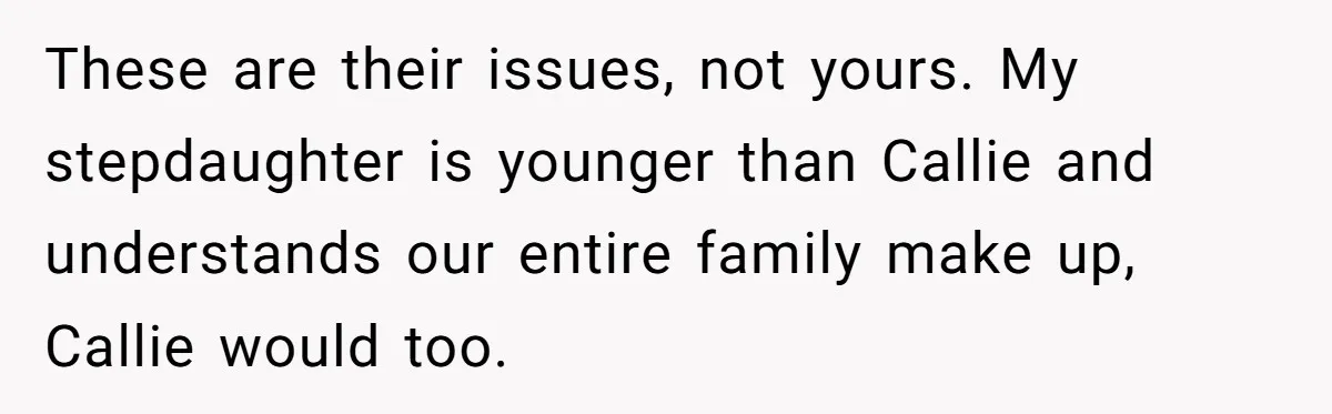 These are their issues, not yours. My stepdaughter is younger than Callie and understands our entire family make up, Callie would too.