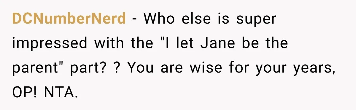 DCNumberNerd − Who else is super impressed with the "I let Jane be the parent" part? ? You are wise for your years, OP! NTA.