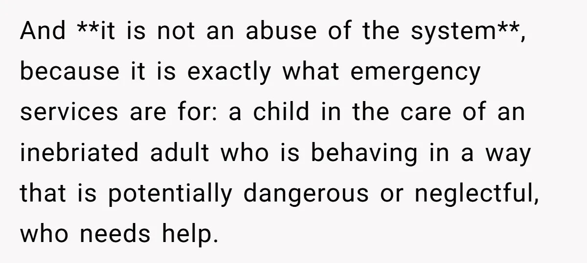 And **it is not an abuse of the system**, because it is exactly what emergency services are for: a child in the care of an inebriated adult who is behaving...