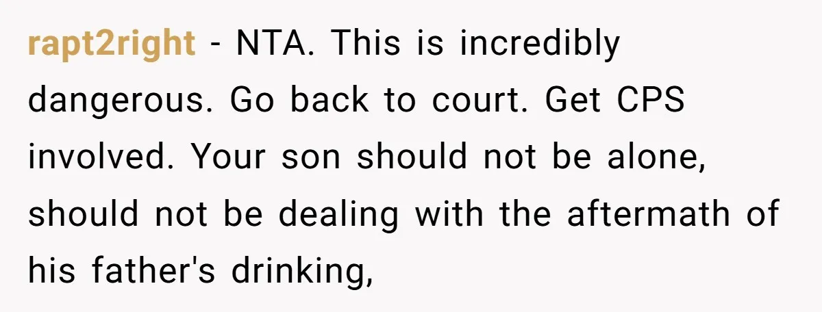 rapt2right − NTA. This is incredibly dangerous. Go back to court. Get CPS involved. Your son should not be alone, should not be dealing with the aftermath of his father's...