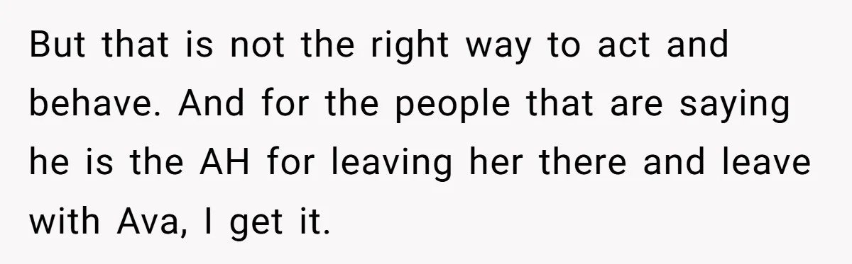 But that is not the right way to act and behave. And for the people that are saying he is the AH for leaving her there and leave with Ava,...