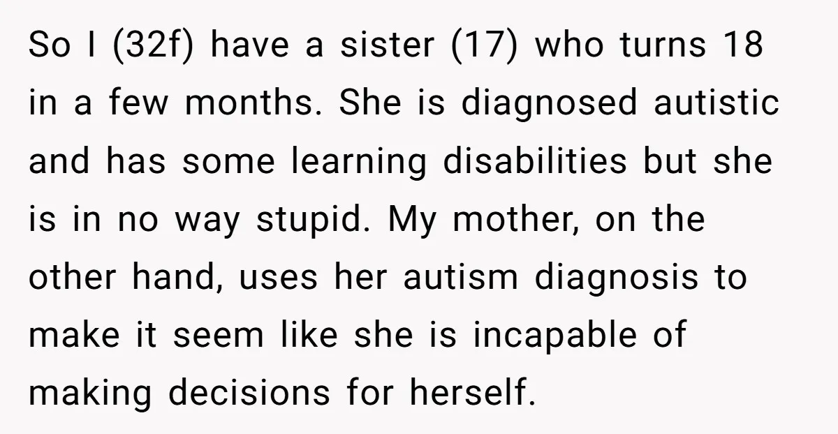 So I (32f) have a sister (17) who turns 18 in a few months. She is diagnosed autistic and has some learning disabilities but she is in no way stupid....