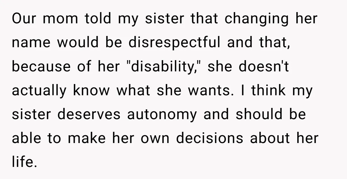 Our mom told my sister that changing her name would be disrespectful and that, because of her "disability," she doesn't actually know what she wants. I think my sister deserves...
