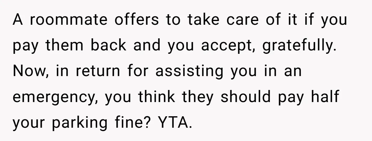 A roommate offers to take care of it if you pay them back and you accept, gratefully. Now, in return for assisting you in an emergency, you think they should...