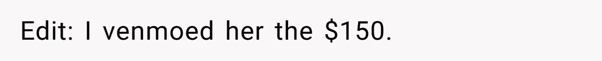 Edit: I venmoed her the $150.