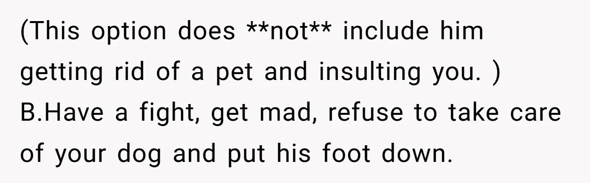 (This option does **not** include him getting rid of a pet and insulting you. ) B.Have a fight, get mad, refuse to take care of your dog and put his...