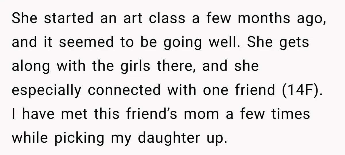 She started an art class a few months ago, and it seemed to be going well. She gets along with the girls there, and she especially connected with one friend...