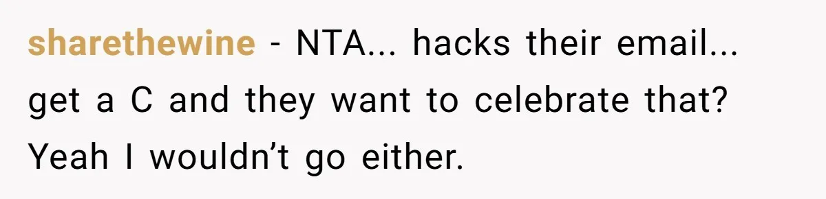 sharethewine − NTA... hacks their email... get a C and they want to celebrate that? Yeah I wouldn’t go either.
