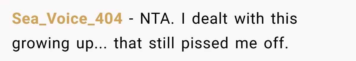 Sea_Voice_404 − NTA. I dealt with this growing up... that still pissed me off.