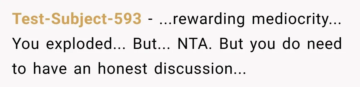 Test-Subject-593 − ...rewarding mediocrity... You exploded... But... NTA. But you do need to have an honest discussion...