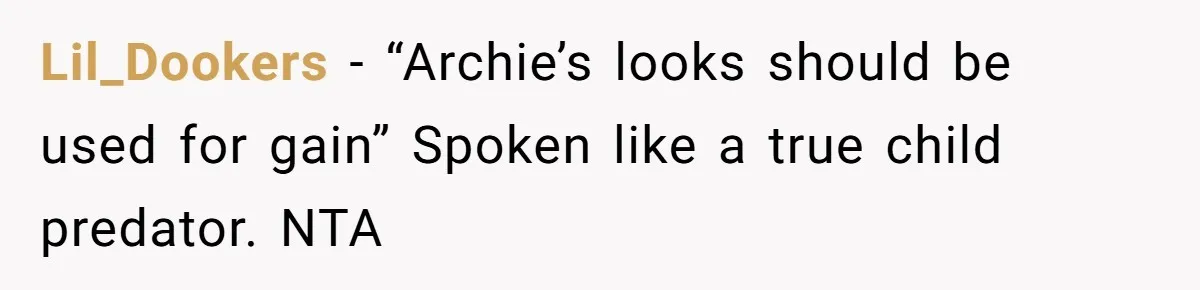 Lil_Dookers − “Archie’s looks should be used for gain” Spoken like a true child predator. NTA