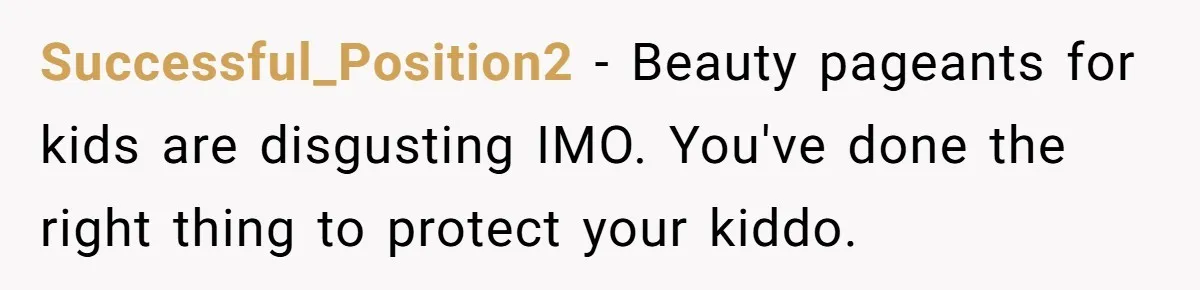 Successful_Position2 − Beauty pageants for kids are disgusting IMO. You've done the right thing to protect your kiddo.
