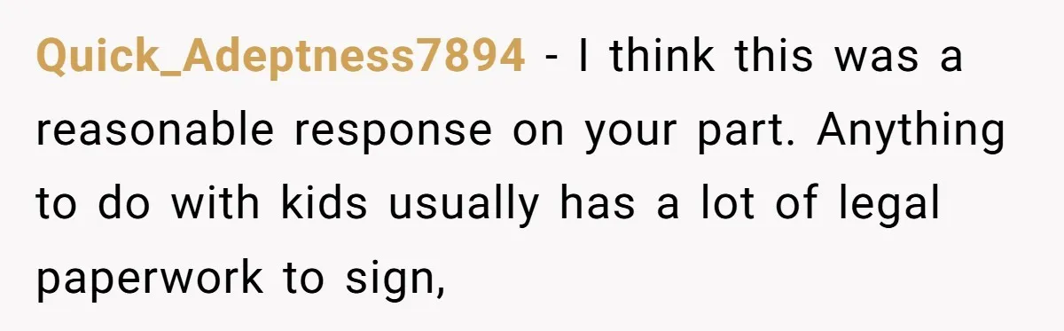 Quick_Adeptness7894 − I think this was a reasonable response on your part. Anything to do with kids usually has a lot of legal paperwork to sign,