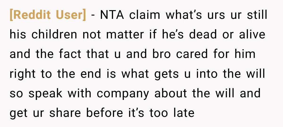 [Reddit User] − NTA claim what’s urs ur still his children not matter if he’s dead or alive and the fact that u and bro cared for him right to...