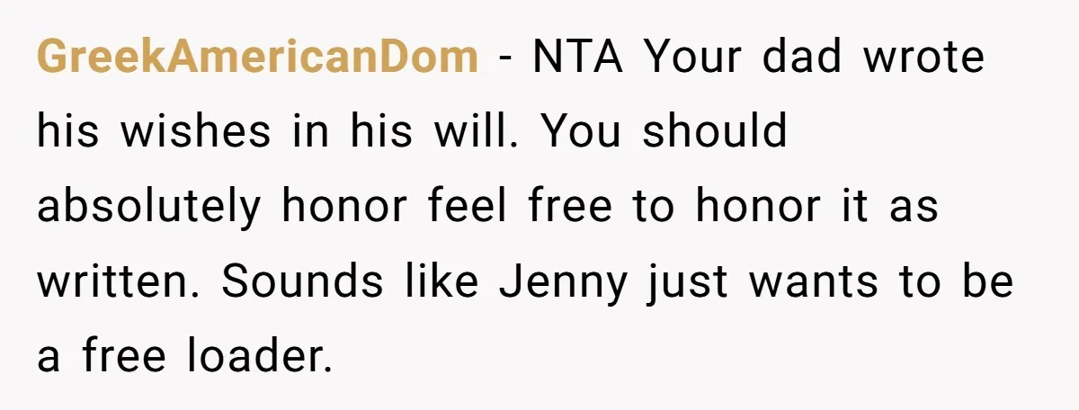 GreekAmericanDom − NTA Your dad wrote his wishes in his will. You should absolutely honor feel free to honor it as written. Sounds like Jenny just wants to be a...