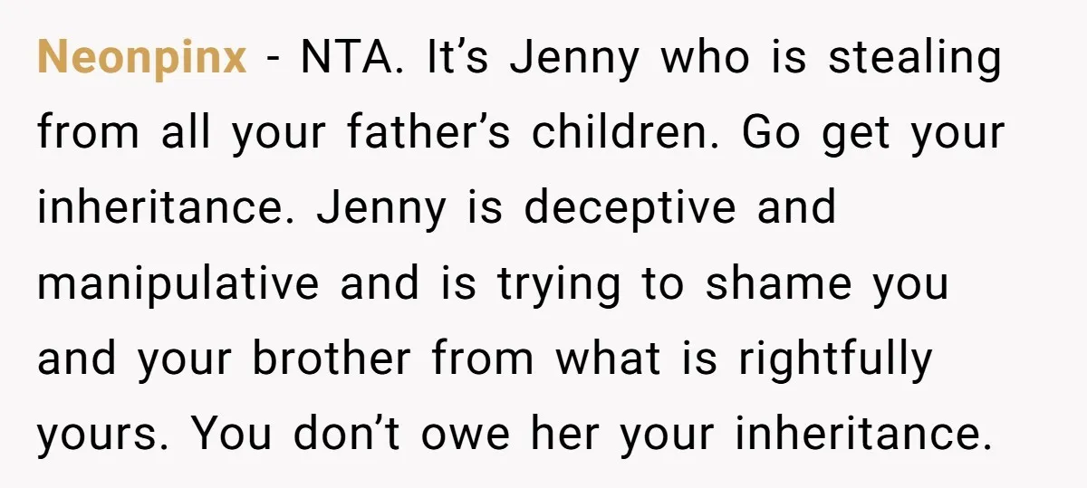 Neonpinx − NTA. It’s Jenny who is stealing from all your father’s children. Go get your inheritance. Jenny is deceptive and manipulative and is trying to shame you and your...