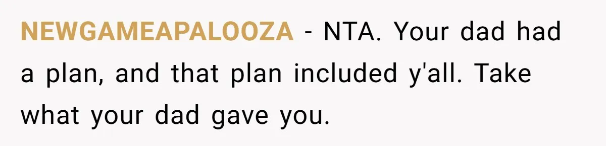 NEWGAMEAPALOOZA − NTA. Your dad had a plan, and that plan included y'all. Take what your dad gave you.