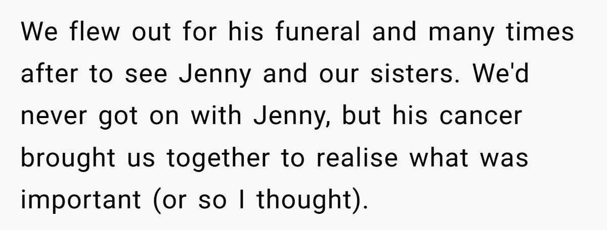 We flew out for his funeral and many times after to see Jenny and our sisters. We'd never got on with Jenny, but his cancer brought us together to realise...