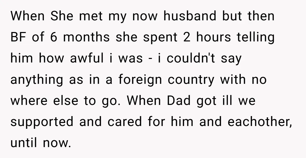 When She met my now husband but then BF of 6 months she spent 2 hours telling him how awful i was - i couldn't say anything as in a...