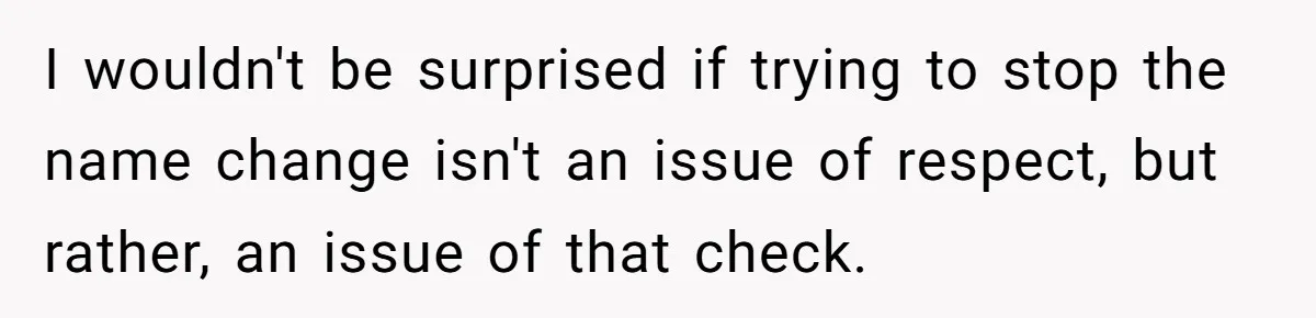 I wouldn't be surprised if trying to stop the name change isn't an issue of respect, but rather, an issue of that check.