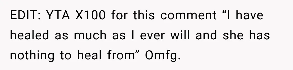 EDIT: YTA X100 for this comment “I have healed as much as I ever will and she has nothing to heal from” Omfg.