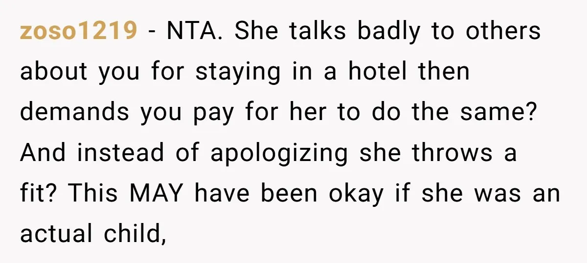 zoso1219 − NTA. She talks badly to others about you for staying in a hotel then demands you pay for her to do the same? And instead of apologizing she...