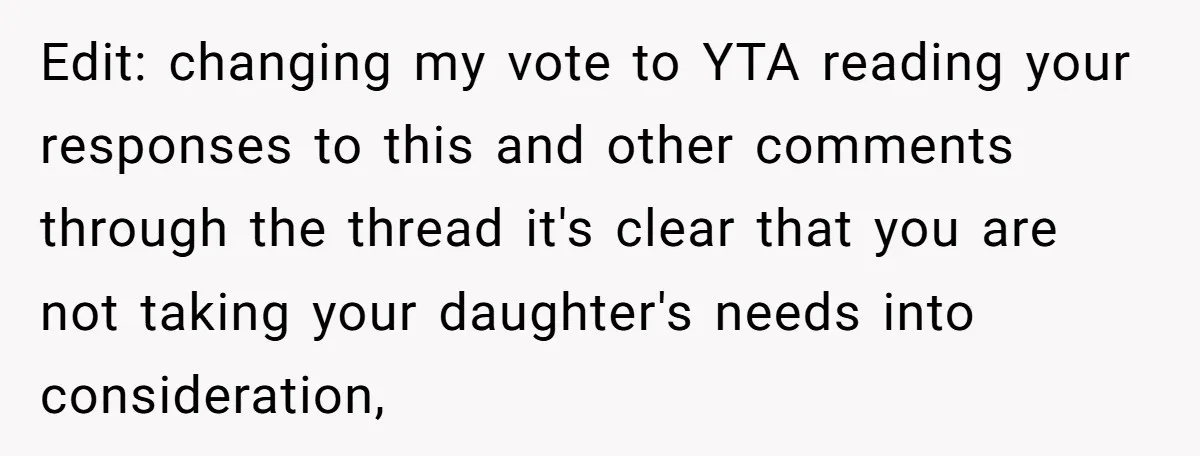 Edit: changing my vote to YTA reading your responses to this and other comments through the thread it's clear that you are not taking your daughter's needs into consideration,