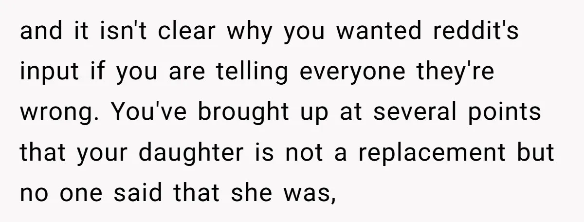 and it isn't clear why you wanted reddit's input if you are telling everyone they're wrong. You've brought up at several points that your daughter is not a replacement but...