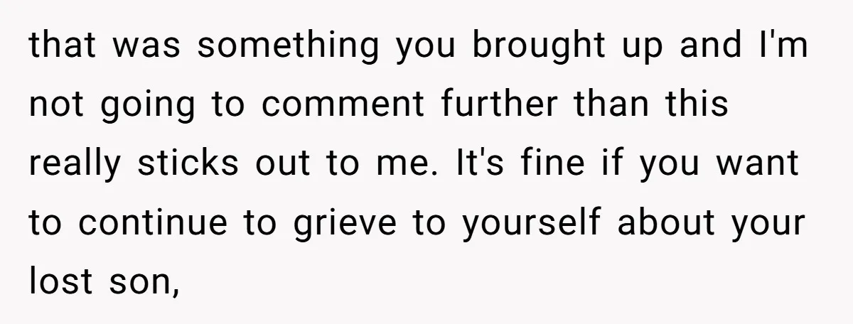 that was something you brought up and I'm not going to comment further than this really sticks out to me. It's fine if you want to continue to grieve to...