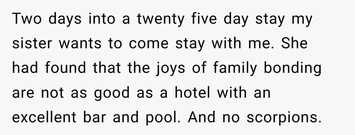 Two days into a twenty five day stay my sister wants to come stay with me. She had found that the joys of family bonding are not as good as...