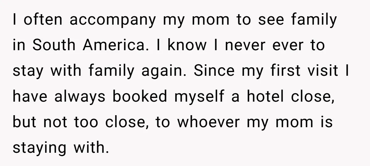 I often accompany my mom to see family in South America. I know I never ever to stay with family again. Since my first visit I have always booked myself...