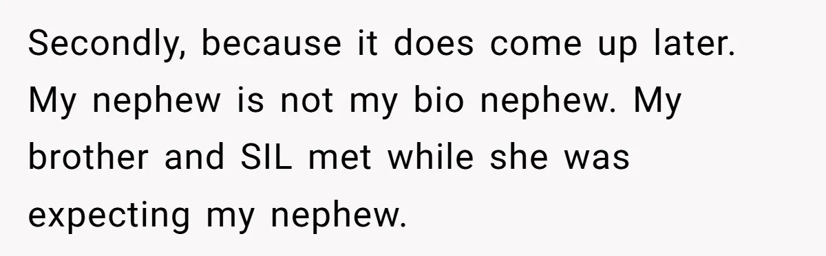 Secondly, because it does come up later. My nephew is not my bio nephew. My brother and SIL met while she was expecting my nephew.
