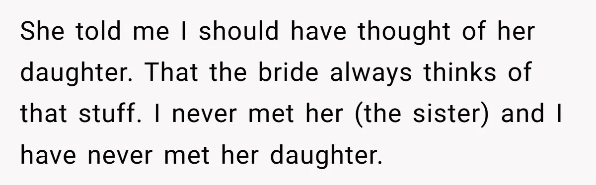 She told me I should have thought of her daughter. That the bride always thinks of that stuff. I never met her (the sister) and I have never met her...