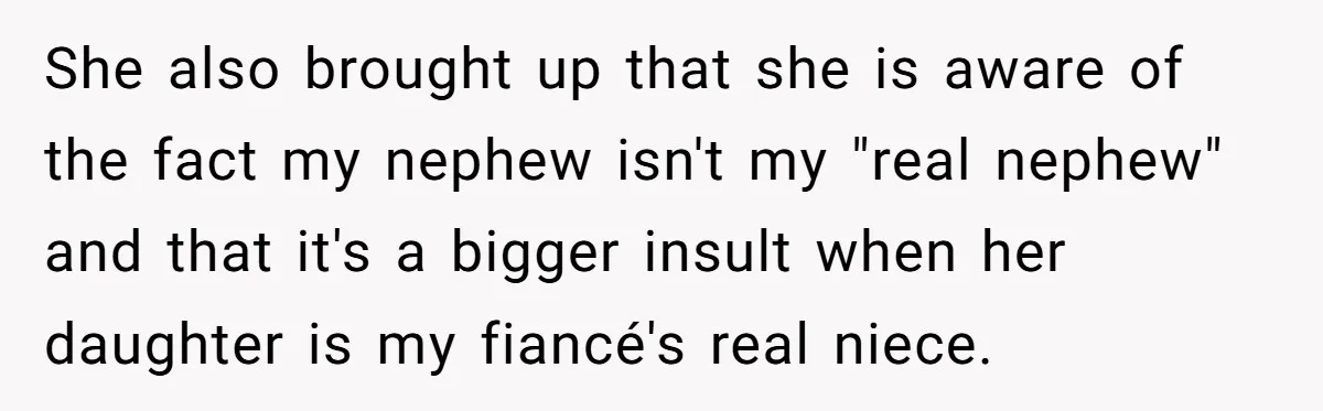 She also brought up that she is aware of the fact my nephew isn't my "real nephew" and that it's a bigger insult when her daughter is my fiancé's real...