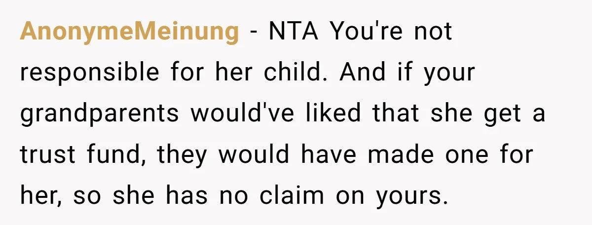AnonymeMeinung − NTA You're not responsible for her child. And if your grandparents would've liked that she get a trust fund, they would have made one for her, so she...