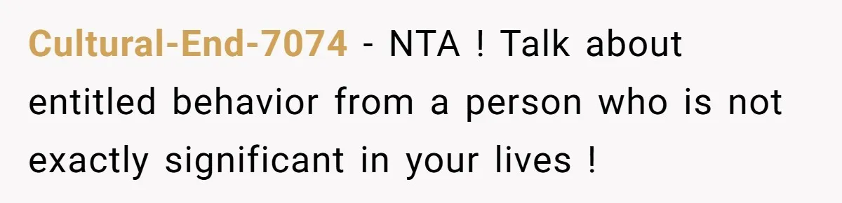 Cultural-End-7074 − NTA ! Talk about entitled behavior from a person who is not exactly significant in your lives !