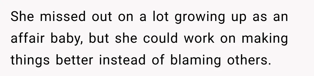 She missed out on a lot growing up as an affair baby, but she could work on making things better instead of blaming others.